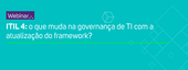 Banner - Webinar Gratuito - ITIL 4: o que muda na governança de TI com a atualização do framework?