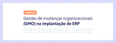 Banner - Webinar Gratuito - Gestão de mudanças organizacionais (GMO) na implantação de ERP
